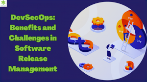 DevSecOps: Benefits and Challenges in Software Release Management
